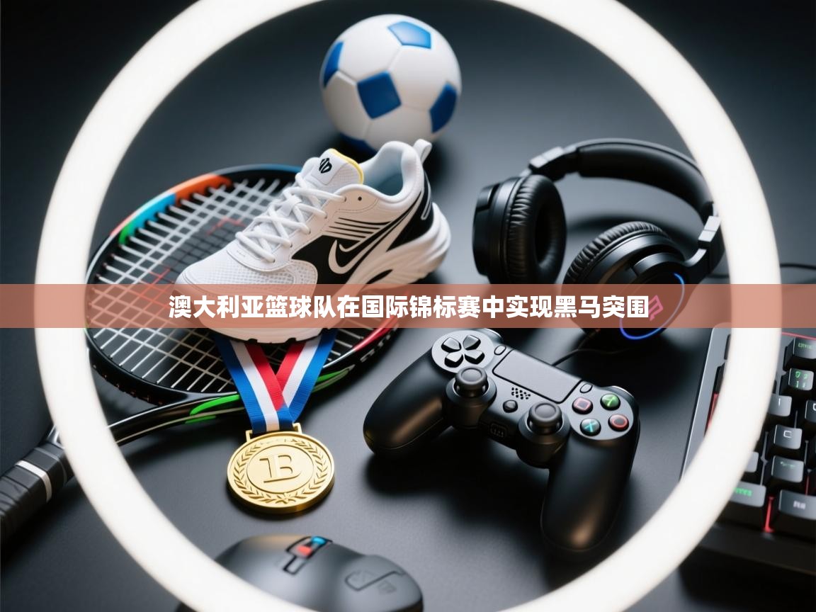 澳大利亚篮球队在国际锦标赛中实现黑马突围  第2张